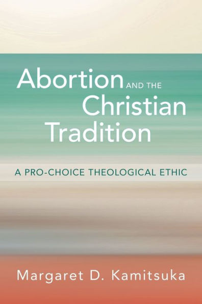 Abortion and the Christian Tradition: A Pro-Choice Theological Ethic