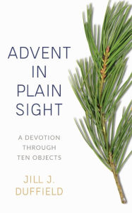 Free downloads ebooks epub format Advent in Plain Sight: A Devotion through Ten Objects 9780664267148 by 