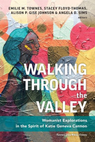 Title: Walking through the Valley: Womanist Explorations in the Spirit of Katie Geneva Cannon, Author: Emilie M. Townes