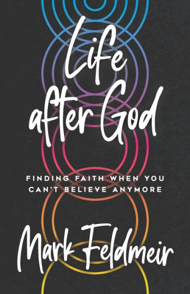 Life after God: Finding Faith When You Can't Believe Anymore