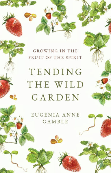 Tending the Wild Garden: Growing Fruit of Spirit