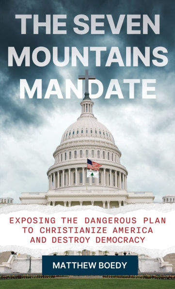 the Seven Mountains Mandate: Exposing Dangerous Plan to Christianize America and Destroy Democracy