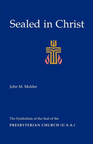 Title: Sealed in Christ: The Symbolism of the Presbyterian Church (U.S.A.), Author: John M. Mulder