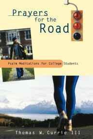 Title: Prayers for the Road: Psalm Meditations for College Students, Author: Thomas W. Currie III