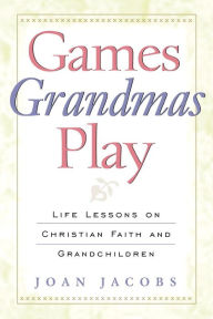 Title: Games Grandmas Play: Life Lessons on Christian Faith and Grandchildren, Author: Joan Jacobs