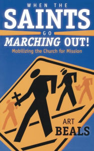 Title: When the Saints Go Marching Out!: Mobilizing the Church for Mission, Author: Art Beals