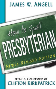 Title: How to Spell Presbyterian, Newly Revised Edition, Author: James W. Angell