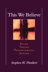Title: This We Believe: Eight Truths Presbyterians Affirm, Author: Stephen W. Plunkett