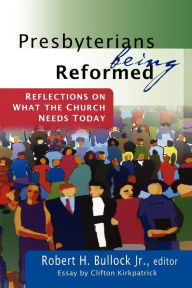 Title: Presbyterians Being Reformed: Reflections on What the Church Needs Today, Author: Robert H. Bullock Jr.