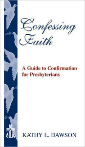 Title: Confessing Faith: A Guide to Confirmation for Presbyterians, Author: Kathy L. Dawson