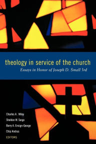 Title: Theology in Service of the Church: Essays in Honor of Joseph D. Small 3rd, Author: Charles A. Wiley