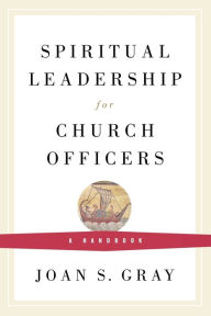 Title: Spiritual Leadership for Church Officers: A Handbook, Author: Joan S. Gray