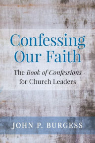 Title: Confessing Our Faith: The Book of Confessions for Church Leaders, Author: John Burgess