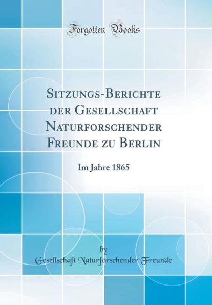 Sitzungs-Berichte der Gesellschaft Naturforschender Freunde zu Berlin: Im Jahre 1865 (Classic Reprint)