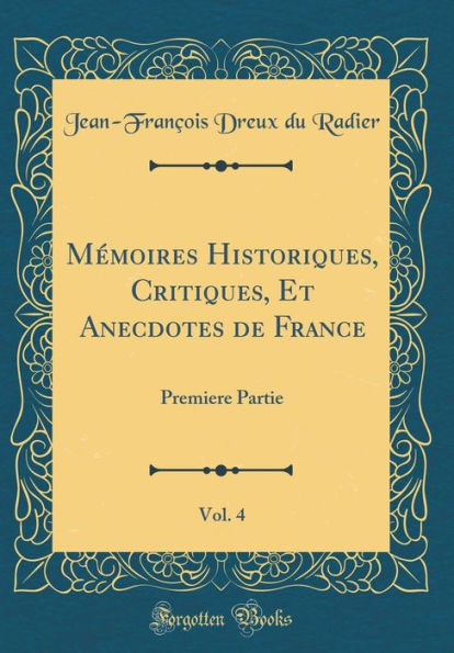 Mémoires Historiques, Critiques, Et Anecdotes de France, Vol. 4: Premiere Partie (Classic Reprint)