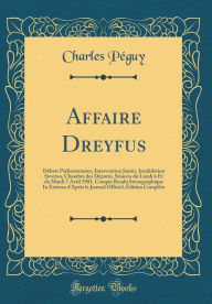 Title: Affaire Dreyfus: Débats Parlementaires; Intervention Jaurès, Invalidation Syveton, Chambre des Députés, Séances du Lundi 6 Et du Mardi 7 Avril 1903, Compte Rendu Sténographique In Extenso d'Après le Journal Officiel, Édition Complète, Author: Charles Péguy