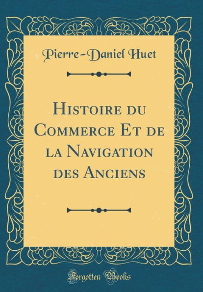 Histoire du Commerce Et de la Navigation des Anciens (Classic Reprint)