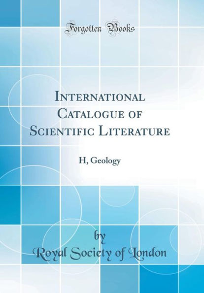 International Catalogue of Scientific Literature: H, Geology (Classic Reprint)