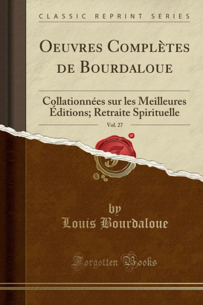 Oeuvres Complètes de Bourdaloue, Vol. 27: Collationnées sur les Meilleures Éditions; Retraite Spirituelle (Classic Reprint)