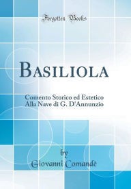 Title: Basiliola: Comento Storico ed Estetico Alla Nave di G. D'Annunzio (Classic Reprint), Author: Giovanni Comandè