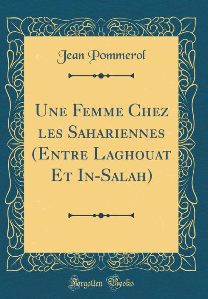 Une Femme Chez les Sahariennes (Entre Laghouat Et In-Salah) (Classic Reprint)
