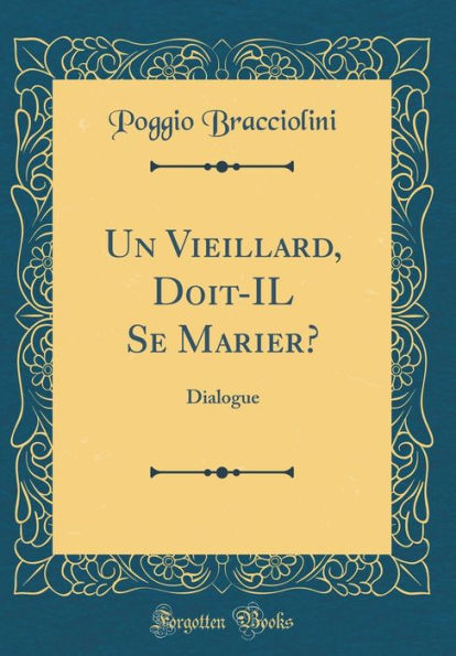 Un Vieillard, Doit-IL Se Marier?: Dialogue (Classic Reprint)