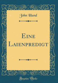 Title: Eine Laienpredigt (Classic Reprint), Author: John Hund