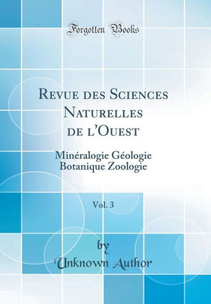 Revue des Sciences Naturelles de l'Ouest, Vol. 3: Minéralogie Géologie Botanique Zoologie (Classic Reprint)