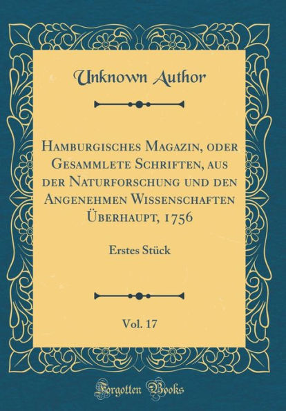 Hamburgisches Magazin, Oder Gesammlete Schriften, Aus Der Naturforschung Und Den Angenehmen Wissenschaften ï¿½Berhaupt, 1756, Vol. 17: Erstes Stï¿½ck (Classic Reprint)