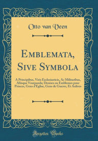 Title: Emblemata, Sive Symbola: A Principibus, Viris Eeclesiasticis, Ac Militaribus, Aliisque Vsurpanda; Deuises ou Emblemes pour Princes, Gens d'Eglise, Gens de Guerre, Et Aultres (Classic Reprint), Author: Otto van Veen