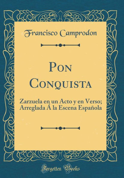 Pon Conquista: Zarzuela En Un Acto y En Verso; Arreglada ï¿½ La Escena Espaï¿½ola (Classic Reprint)