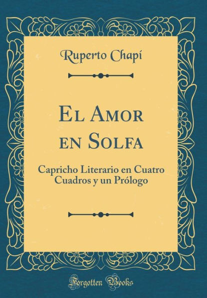 El Amor En Solfa: Capricho Literario En Cuatro Cuadros y Un PRï¿½Logo (Classic Reprint)