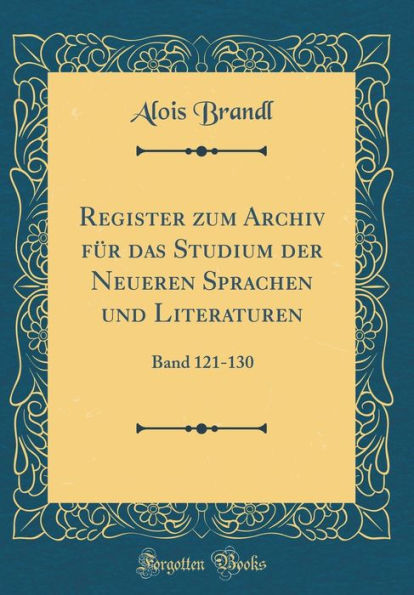 Register zum Archiv für das Studium der Neueren Sprachen und Literaturen: Band 121-130 (Classic Reprint)