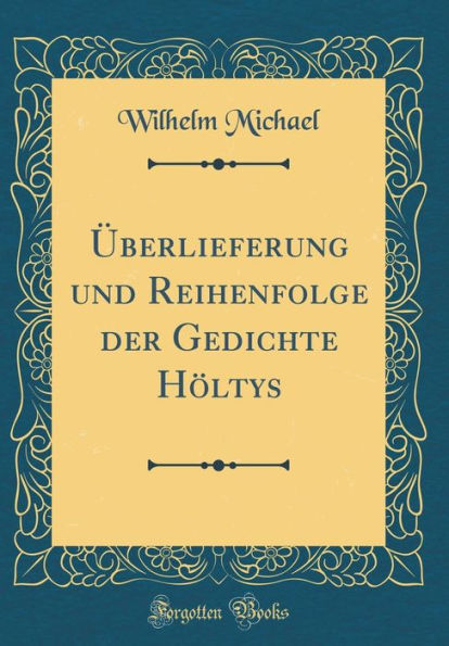 Überlieferung und Reihenfolge der Gedichte Höltys (Classic Reprint)