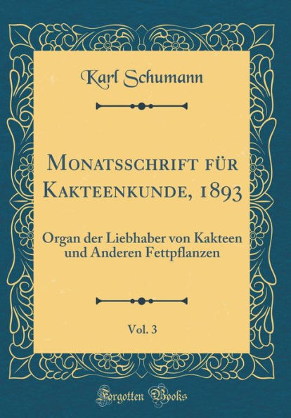 Monatsschrift Fï¿½r Kakteenkunde, 1893, Vol. 3: Organ Der Liebhaber Von Kakteen Und Anderen Fettpflanzen (Classic Reprint)