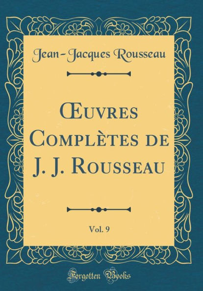 Oeuvres Complï¿½tes de J. J. Rousseau, Vol. 9 (Classic Reprint)