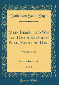 Title: Mein Leben, Und Was Ich Davon Erzï¿½hlen Will, Kann Und Darf, Vol. 2: Von 1867 an (Classic Reprint), Author: Daniel Von Salis-Soglio