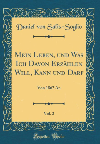 Mein Leben, Und Was Ich Davon Erzï¿½hlen Will, Kann Und Darf, Vol. 2: Von 1867 an (Classic Reprint)