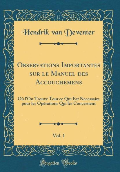 Observations Importantes Sur Le Manuel Des Accouchemens, Vol. 1: Oï¿½ L'On Trouve Tout Ce Qui Est Necessaire Pour Les Opï¿½rations Qui Les Concernent (Classic Reprint)