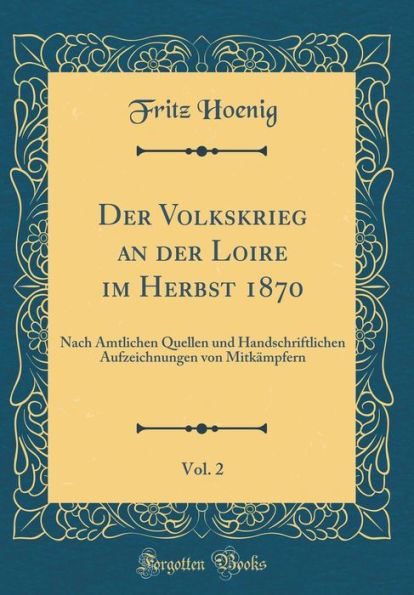 Der Volkskrieg an der Loire im Herbst 1870, Vol. 2: Nach Amtlichen Quellen und Handschriftlichen Aufzeichnungen von Mitkämpfern (Classic Reprint)
