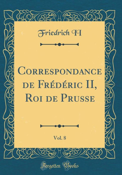 Correspondance de Frï¿½dï¿½ric II, Roi de Prusse, Vol. 8 (Classic Reprint)