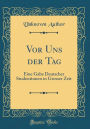 Vor Uns der Tag: Eine Gabe Deutscher Studentinnen in Grosser Zeit (Classic Reprint)