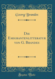Title: Die Emigrantenlitteratur von G. Brandes (Classic Reprint), Author: Georg Brandes