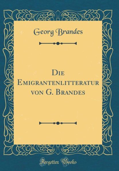 Die Emigrantenlitteratur von G. Brandes (Classic Reprint)