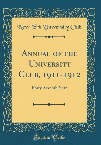 Annual of the University Club, 1911-1912: Forty-Seventh Year (Classic Reprint)