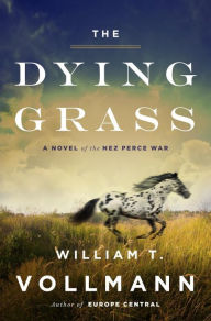 Title: The Dying Grass: A Novel of the Nez Perce War, Author: William T. Vollmann