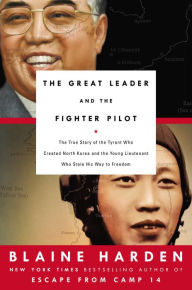 Title: The Great Leader and the Fighter Pilot: The True Story of the Tyrant Who Created North Korea and the Young Lieutenant Who Stole His Way to Freedom, Author: Blaine Harden