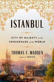 Istanbul: City of Majesty at the Crossroads of the World