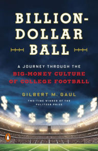 Title: Billion-Dollar Ball: A Journey Through the Big-Money Culture of College Football, Author: Gilbert M. Gaul