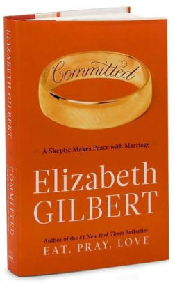 Committed: A Skeptic Makes Peace with Marriage by Elizabeth Gilbert ...